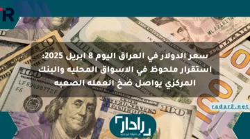 سعر الدولار في العراق اليوم 8 أبريل 2025: استقرار ملحوظ في الأسواق المحلية والبنك المركزي يواصل ضخ العملة الصعبة